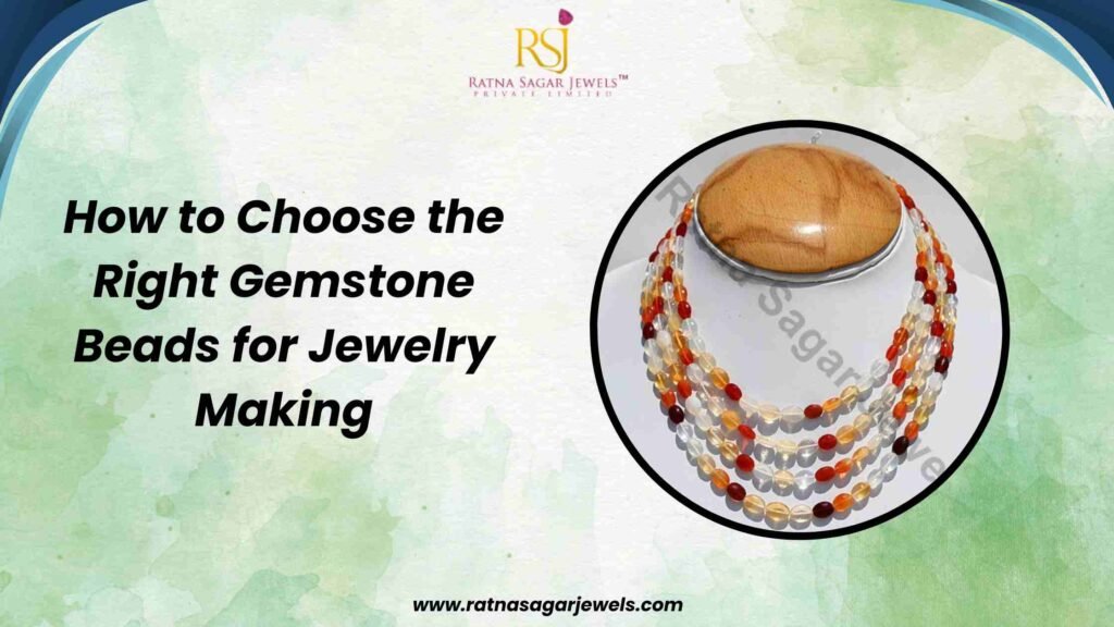 How to Choose the Right Gemstone Beads for Jewelry Making